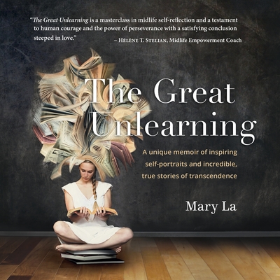 The Great Unlearning: A unique memoir of inspiring self-portraits and incredible, true stores of transcendence - Mary La