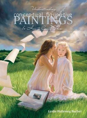 Understanding Conceptual Figurative Paintings: And How To Create Them - Leslie Balleweg Barber