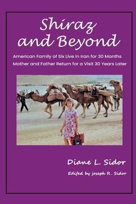 Shiraz and Beyond: American Family of Six Live in Iran for 30 Months; Mother and Father Return for a Visit 30 Years Later - Diane L. Sidor