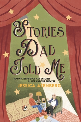 Stories Dad Told Me: Manny Azenberg's Adventures in Life and the Theatre - Jessica Azenberg
