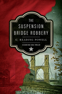 The Suspension Bridge Robbery: A Gilded Age Legal Thriller - G. Reading Powell