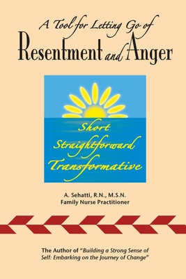 A Tool for Letting Go of Resentment and Anger: Short. Straightforward. Transformative. - A. Sehatti