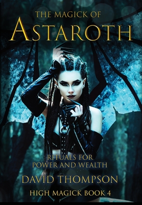 The Magick of Astaroth: Rituals for Power and Wealth - David Thompson