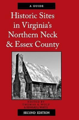 Historic Sites in Virginia's Northern Neck and Essex County, a Guide: Second Edition - Thomas A. Wolf