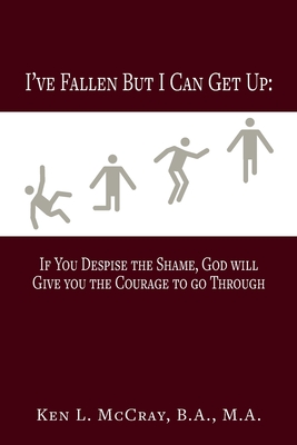 I've Fallen, But I Can Get Up, If You Despise the Shame, God will Give you the Courage to go Through - Ken Lamar Mccray