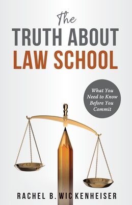 The Truth About Law School: What You Need to Know Before You Commit - Rachel B. Wickenheiser