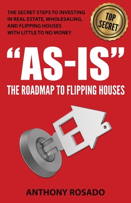 As-Is: The Roadmap to Flipping Houses: The Secret Steps to Investing in Real Estate, Wholesaling, and Flipping Houses with Li - Anthony Rosado