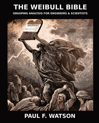 The Weibull Bible: Grasping Analysis for Engineers & Scientists - Paul F. Watson