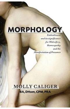 Coperta cărții 'Morphology: Embodiment and its significance for midwifery, homeopathy, and the manifestation of presence - Molly Caliger'