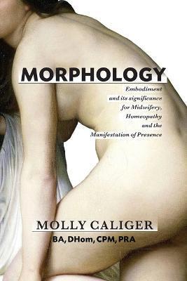 Coperta cărții 'Morphology: Embodiment and its significance for midwifery, homeopathy, and the manifestation of presence - Molly Caliger'