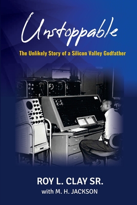 Unstoppable: The Unlikely Story of a Silicon Valley Godfather - Roy L. Clay