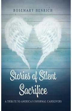Coperta cărții 'Stories of Silent Sacrifice: A Tribute to Informal Caregivers - Rosemary Henrich'