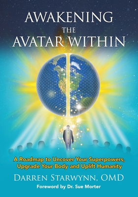 Awakening the Avatar Within: A Roadmap to Uncover Your Superpowers, Upgrade Your Body and Uplift Humanity - Darren Starwynn