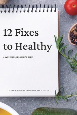 12 Fixes to Healthy: A Wellness Plan for Life - Judith Scharman Draughon