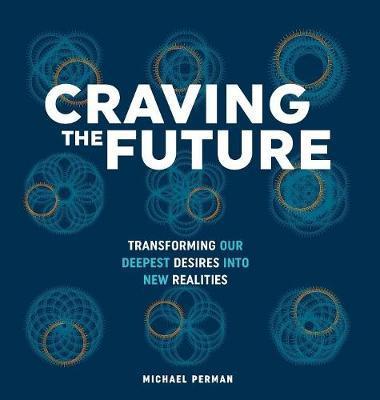 Craving the Future: Transforming Deep Desires - Michael Robert Perman