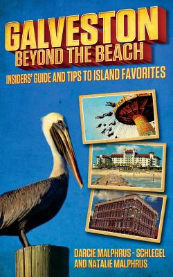 Galveston: Beyond the Beach: Insiders' Guide and Tips to Island Favorites - Darcie Malphrus-schlegel