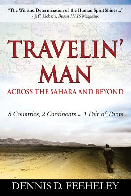 TRAVELIN' MAN Across the Sahara and Beyond: 8 Countries, 2 Continents...1 Pair of Pants - Dennis D. Feeheley