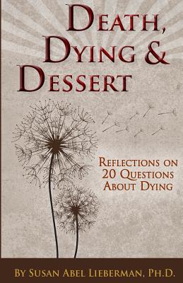 Death, Dying and Dessert: Reflections on Twenty Questions About Dying - Susan Abel Lieberman Ph. D.