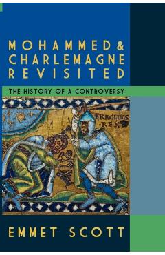 Mohammed & Charlemagne Revisited: The History of a Controversy - Emmet Scott