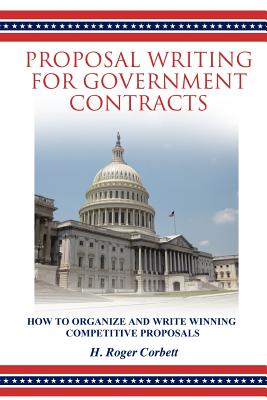 Proposal Writing for Government Contracts: How to Organize and Write Winning Competitive Proposals - H. Roger Corbett
