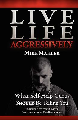 Live Life Aggressively!: What Self Help Gurus Should Be Telling You - Mike R. Mahler