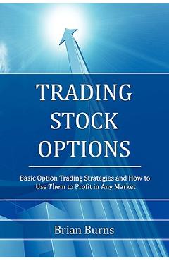 Coperta cărții 'Trading Stock Options: Basic Option Trading Strategies and How to Use Them to Profit in Any Market - Brian Burns'