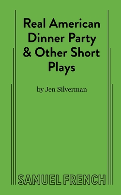 Real American Dinner Party & Other Short Plays - Jen Silverman