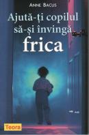 Coperta cărții 'Ajuta-ti copilul sa-si invinga frica - Anne Bacus'