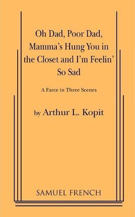 Oh Dad, Poor Dad, Mamma's Hung You in the Closet and I'm Feelin' So Sad - Arthur L. Kopit