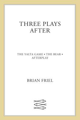 Three Plays After: The Yalta Game, the Bear, Afterplay - Brain Friel