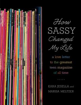 How Sassy Changed My Life: A Love Letter to the Greatest Teen Magazine of All Time - Kara Jesella