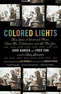 Colored Lights: Forty Years of Words and Music, Show Biz, Collaboration, and All That Jazz - John Kander