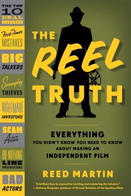 The Reel Truth: Everything You Didn't Know You Need to Know about Making an Independent Film - Reed Martin