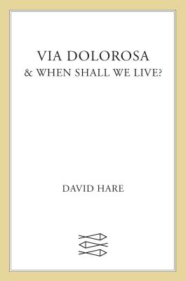 Via Dolorosa: & When Shall We Live? - David Hare