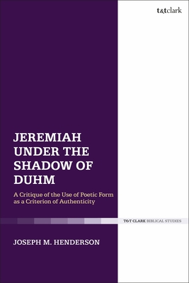 Jeremiah Under the Shadow of Duhm: A Critique of the Use of Poetic Form as a Criterion of Authenticity - Joseph M. Henderson