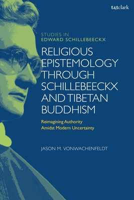 Religious Epistemology through Schillebeeckx and Tibetan Buddhism: Reimagining Authority Amidst Modern Uncertainty - Jason M. Vonwachenfeldt