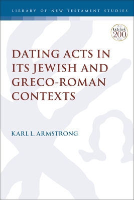 Dating Acts in its Jewish and Greco-Roman Contexts - Karl Leslie Armstrong