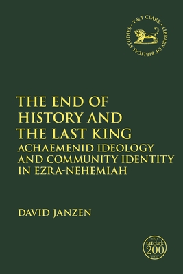 The End of History and the Last King: Achaemenid Ideology and Community Identity in Ezra-Nehemiah - David Janzen
