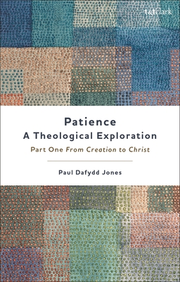 Patience--A Theological Exploration: Part One, from Creation to Christ - Paul Dafydd Jones