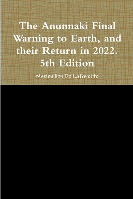The Anunnaki Final Warning to Earth, and their Return in 2022. 5th Edition - Maximillien De Lafayette