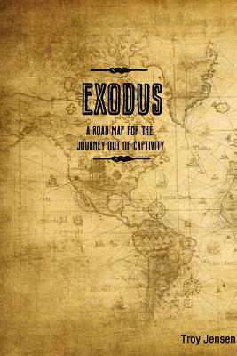 EXODUS 'A Roadmap for the Journey Out of Captivity' - Troy Jensen