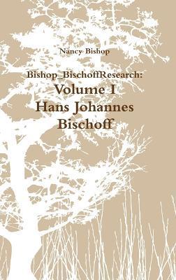 Bishop_BischoffResearch: Volume I- Hans Johannes Bischoff - Nancy Bishop