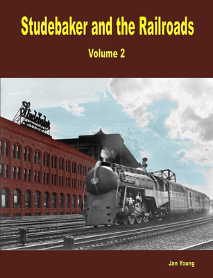Studebaker and the Railroads - Volume 2 - Jan Young