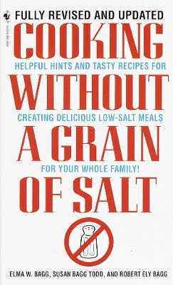 Cooking Without a Grain of Salt: Helpful Hints and Tasty Recipes for Creating Delicious Low Salt Meals for Your Whole Family: A Cookbook - Elma W. Bagg