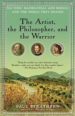 The Artist, the Philosopher, and the Warrior: Da Vinci, Machiavelli, and Borgia and the World They Shaped - Paul Strathern