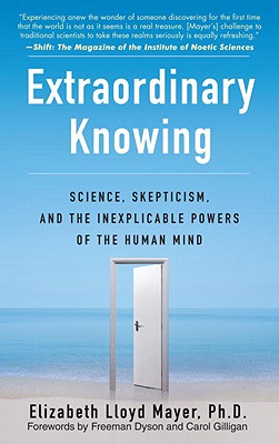 Extraordinary Knowing: Science, Skepticism, and the Inexplicable Powers of the Human Mind - Elizabeth Lloyd Mayer