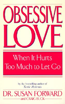 Obsessive Love: When It Hurts Too Much to Let Go - Susan Forward