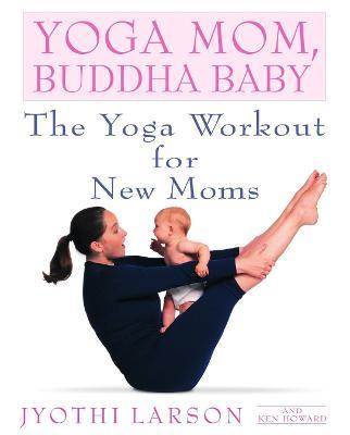 Yoga Mom, Buddha Baby: The Yoga Workout for New Moms - Jyothi Larson