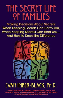 The Secret Life of Families: Making Decisions about Secrets: When Keeping Secrets Can Harm You, When Keeping Secrets Can Heal You-And How to Know t - Evan Imber-black