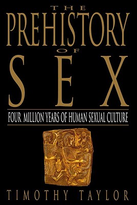 The Prehistory of Sex: Four Million Years of Human Sexual Culture - Timothy L. Taylor